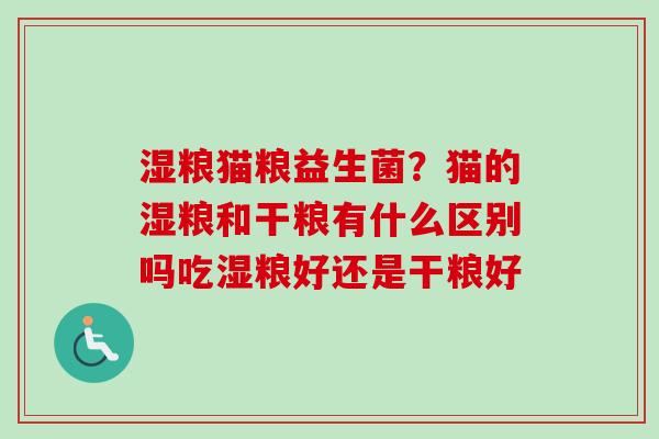 湿粮猫粮益生菌?猫的湿粮和干粮有什么区别吗吃湿粮好还是干粮好 湿粮猫粮益生菌?猫的湿粮和干粮有什么区别吗吃湿粮好还是干粮好