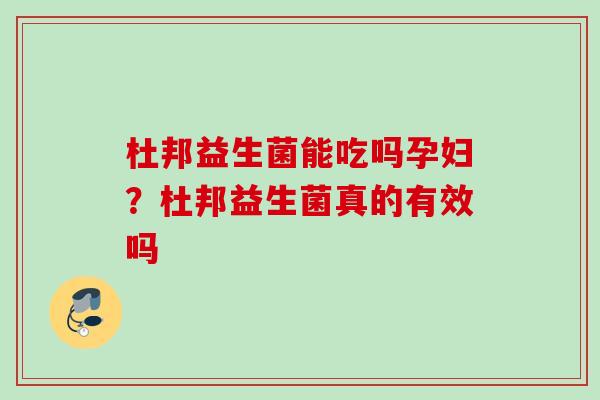 杜邦益生菌能吃吗孕妇？杜邦益生菌真的有效吗