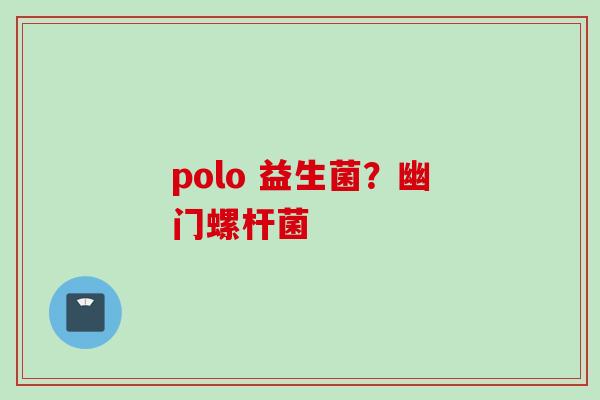polo 益生菌？幽门螺杆菌
