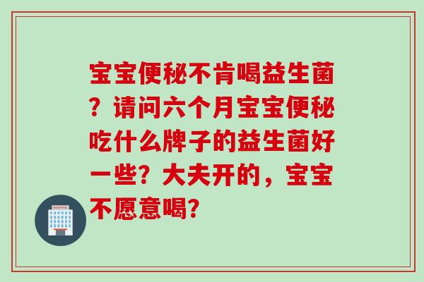 宝宝不肯喝益生菌？请问六个月宝宝吃什么牌子的益生菌好一些？大夫开的，宝宝不愿意喝？