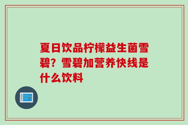 夏日饮品柠檬益生菌雪碧?雪碧加营养快线是什么饮料 夏日饮品柠檬益生菌雪碧?雪碧加营养快线是什么饮料