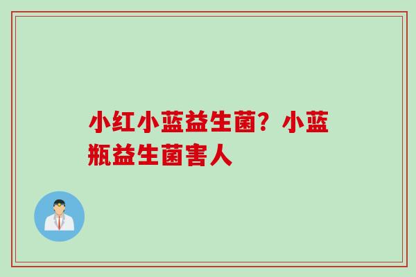 小红小蓝益生菌？小蓝瓶益生菌害人