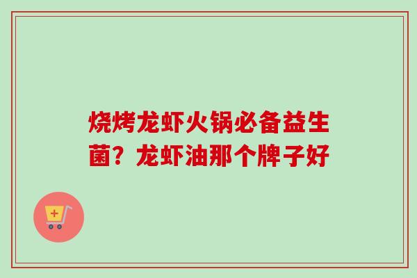 烧烤龙虾火锅必备益生菌?龙虾油那个牌子好 烧烤龙虾火锅必备益生菌?龙虾油那个牌子好
