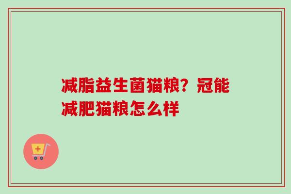 减脂益生菌猫粮?冠能猫粮怎么样 减脂益生菌猫粮?冠能猫粮怎么样