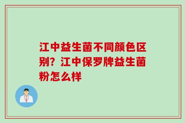 江中益生菌不同颜色区别?江中保罗牌益生菌粉怎么样 江中益生菌不同颜色区别?江中保罗牌益生菌粉怎么样
