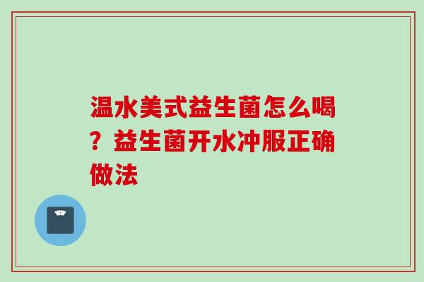 温水美式益生菌怎么喝?益生菌开水冲服正确做法 温水美式益生菌怎么喝?益生菌开水冲服正确做法