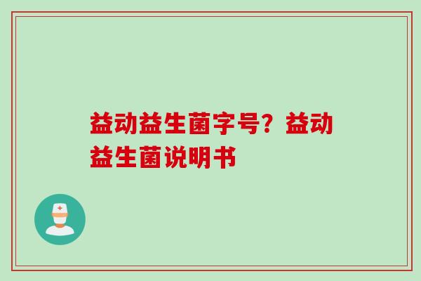 益动益生菌字号?益动益生菌说明书 益动益生菌字号?益动益生菌说明书