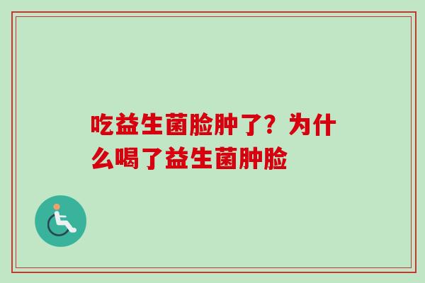 吃益生菌脸肿了？为什么喝了益生菌肿脸
