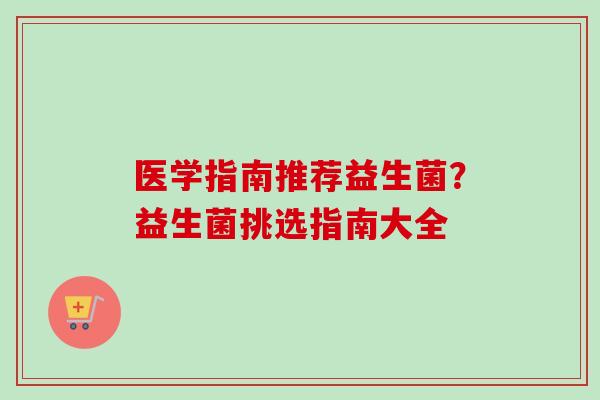 医学指南推荐益生菌？益生菌挑选指南大全