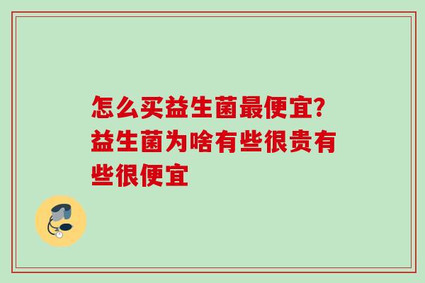 怎么买益生菌便宜？益生菌为啥有些很贵有些很便宜