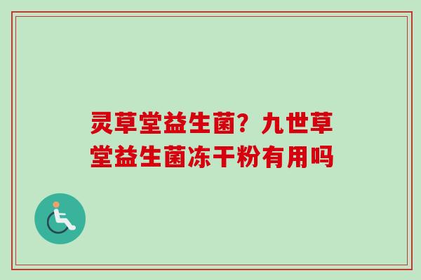 灵草堂益生菌？九世草堂益生菌冻干粉有用吗