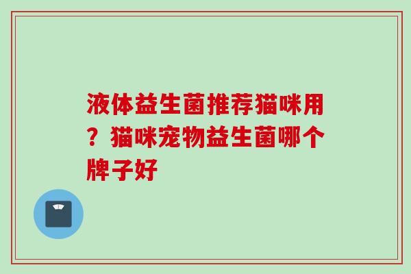 液体益生菌推荐猫咪用?猫咪宠物益生菌哪个牌子好 液体益生菌推荐猫咪用?猫咪宠物益生菌哪个牌子好