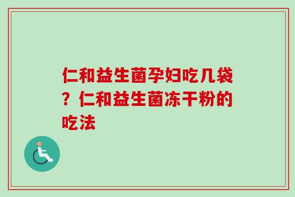 仁和益生菌孕妇吃几袋?仁和益生菌冻干粉的吃法 仁和益生菌孕妇吃几袋?仁和益生菌冻干粉的吃法