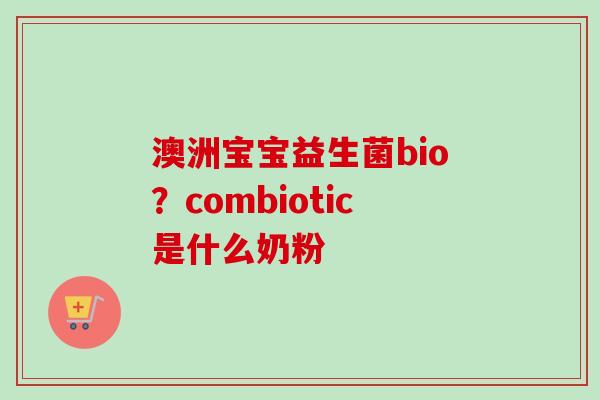 澳洲宝宝益生菌bio？combiotic是什么奶粉