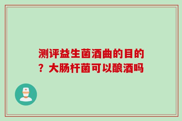 测评益生菌酒曲的目的？大肠杆菌可以酿酒吗