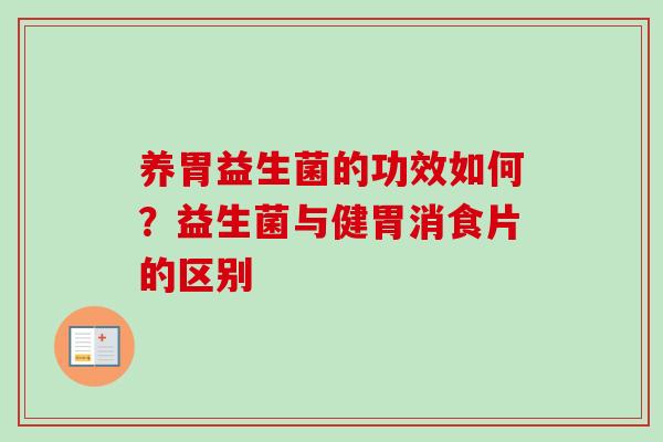 养胃益生菌的功效如何？益生菌与健胃消食片的区别