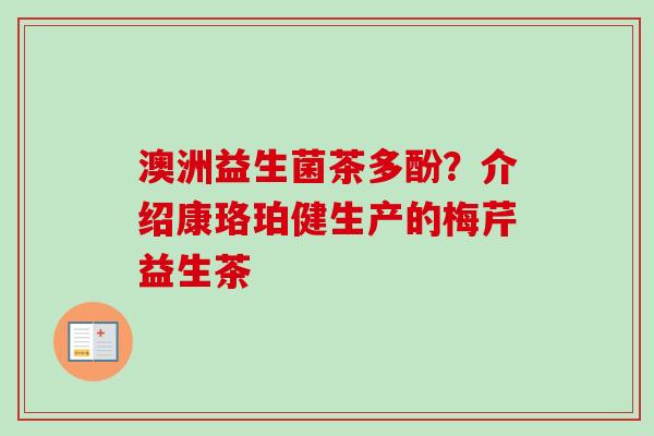澳洲益生菌茶多酚?介绍康珞珀健生产的梅芹益生茶 澳洲益生菌茶多酚?介绍康珞珀健生产的梅芹益生茶