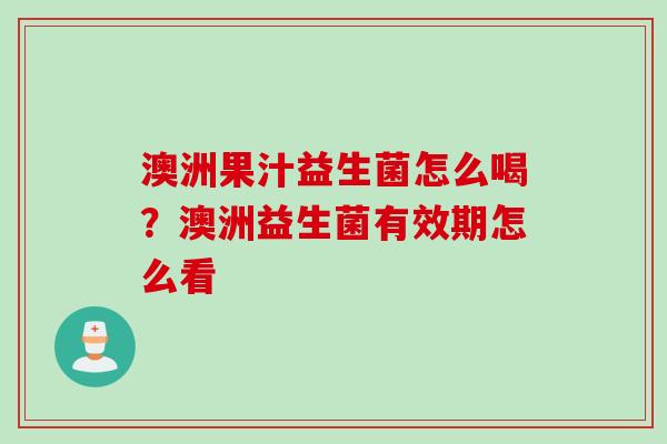 澳洲果汁益生菌怎么喝？澳洲益生菌有效期怎么看