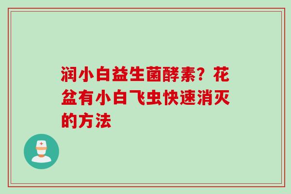 润小白益生菌酵素？花盆有小白飞虫快速消灭的方法