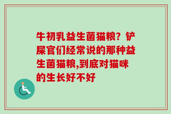 牛初乳益生菌猫粮？铲屎官们经常说的那种益生菌猫粮,到底对猫咪的生长好不好