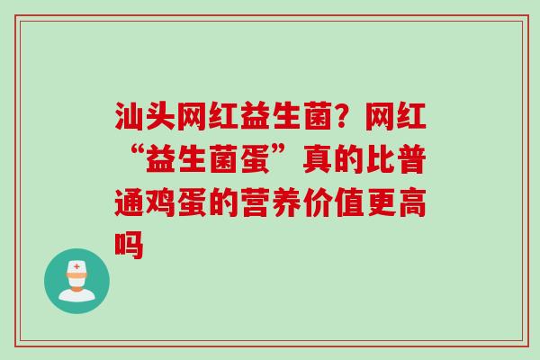 汕头网红益生菌？网红“益生菌蛋”真的比普通鸡蛋的营养价值更高吗
