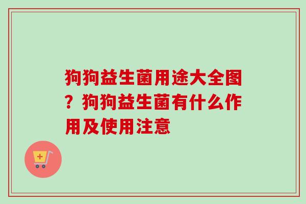 狗狗益生菌用途大全图？狗狗益生菌有什么作用及使用注意