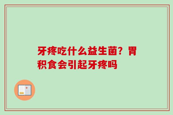 牙疼吃什么益生菌？胃积食会引起牙疼吗