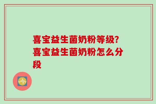 喜宝益生菌奶粉等级？喜宝益生菌奶粉怎么分段