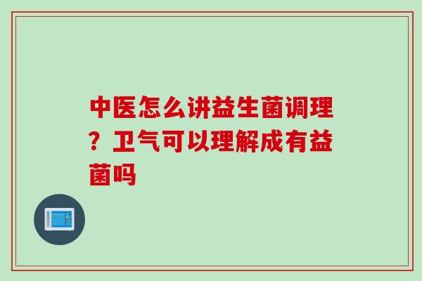 中医怎么讲益生菌调理？卫气可以理解成有益菌吗