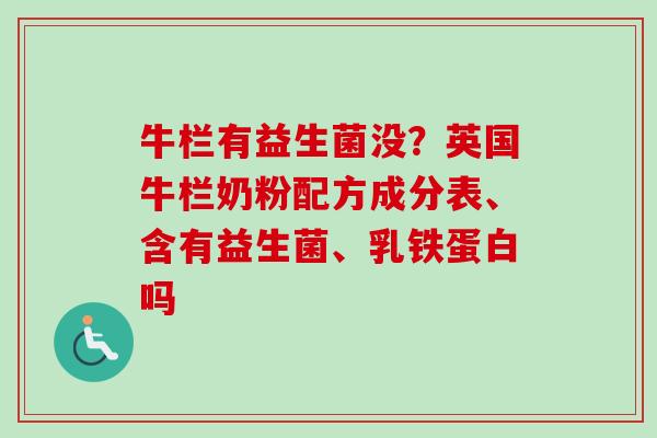 牛栏有益生菌没？英国牛栏奶粉配方成分表、含有益生菌、乳铁蛋白吗