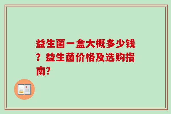 益生菌一盒大概多少钱？益生菌价格及选购指南？