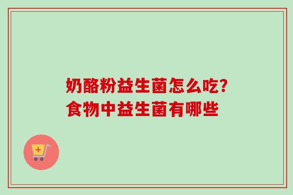 奶酪粉益生菌怎么吃？食物中益生菌有哪些