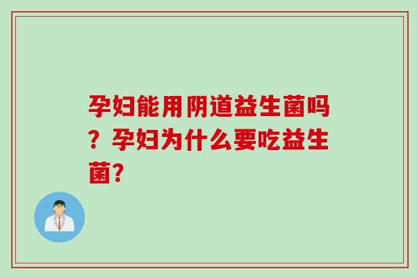 孕妇能用益生菌吗？孕妇为什么要吃益生菌？