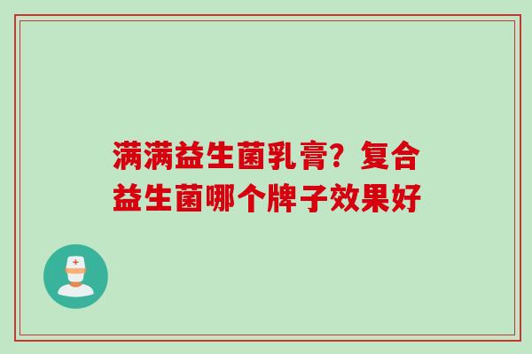 满满益生菌乳膏？复合益生菌哪个牌子效果好