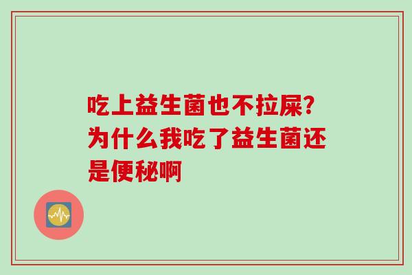 吃上益生菌也不拉屎？为什么我吃了益生菌还是啊