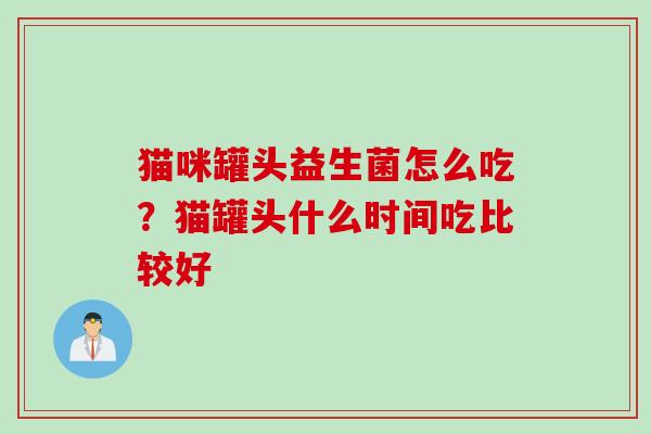 猫咪罐头益生菌怎么吃？猫罐头什么时间吃比较好