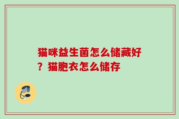猫咪益生菌怎么储藏好？猫胞衣怎么储存