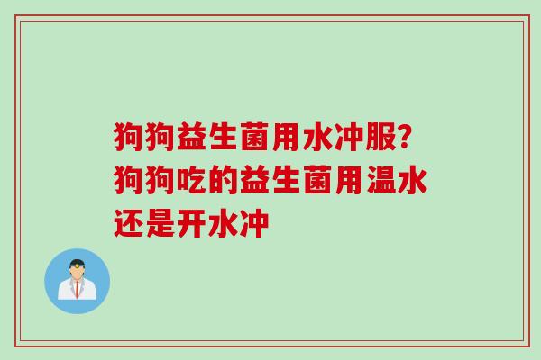 狗狗益生菌用水冲服？狗狗吃的益生菌用温水还是开水冲
