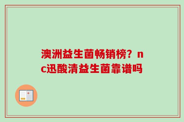澳洲益生菌畅销榜？nc迅酸清益生菌靠谱吗
