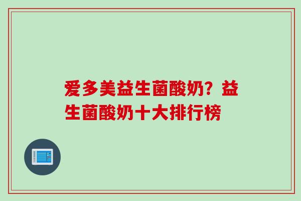 爱多美益生菌酸奶？益生菌酸奶十大排行榜