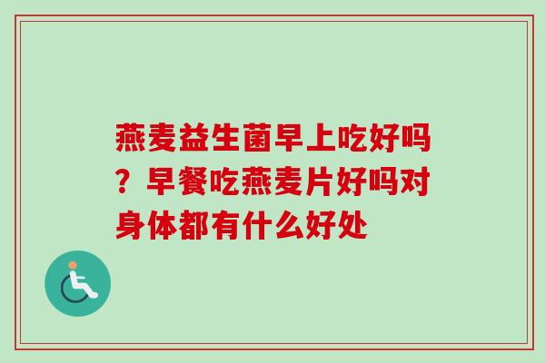 燕麦益生菌早上吃好吗？早餐吃燕麦片好吗对身体都有什么好处