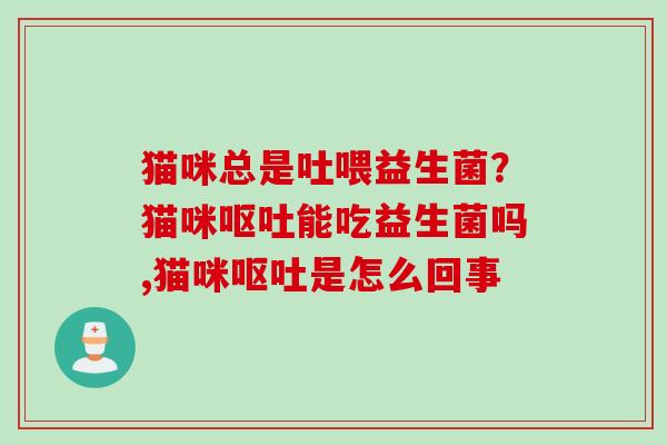 猫咪总是吐喂益生菌？猫咪能吃益生菌吗,猫咪是怎么回事