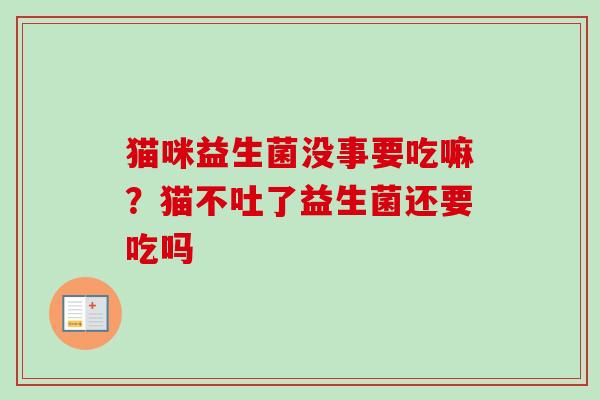 猫咪益生菌没事要吃嘛？猫不吐了益生菌还要吃吗