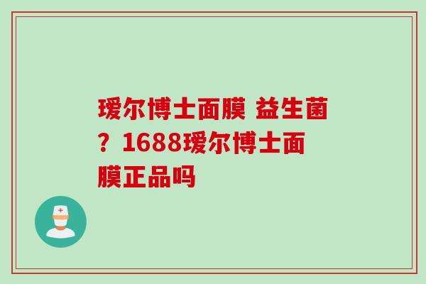 瑷尔博士面膜 益生菌？1688瑷尔博士面膜正品吗