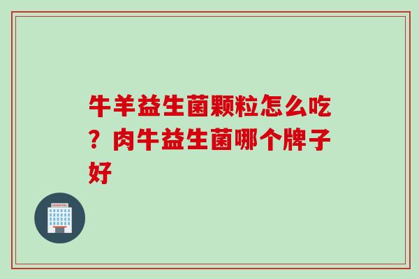 牛羊益生菌颗粒怎么吃？肉牛益生菌哪个牌子好