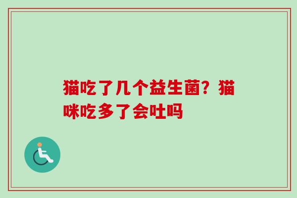 猫吃了几个益生菌？猫咪吃多了会吐吗