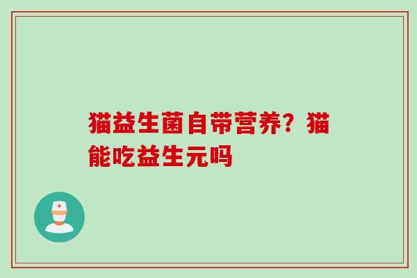 猫益生菌自带营养?猫能吃益生元吗 猫益生菌自带营养?猫能吃益生元吗