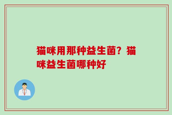 猫咪用那种益生菌？猫咪益生菌哪种好