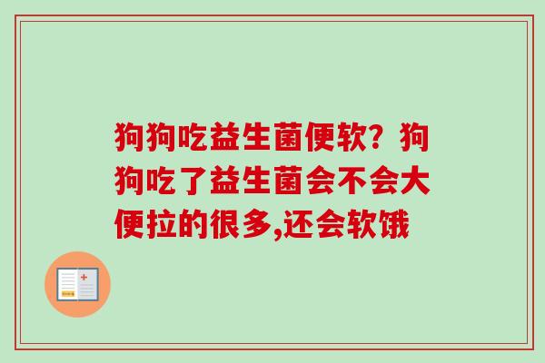 狗狗吃益生菌便软？狗狗吃了益生菌会不会大便拉的很多,还会软饿