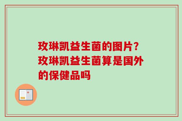 玫琳凯益生菌的图片?玫琳凯益生菌算是国外的保健品吗 玫琳凯益生菌的图片?玫琳凯益生菌算是国外的保健品吗